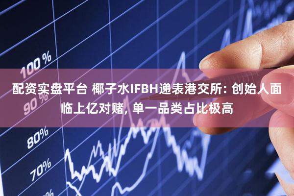 配资实盘平台 椰子水IFBH递表港交所: 创始人面临上亿对赌, 单一品类占比极高