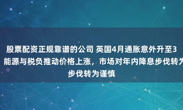 股票配资正规靠谱的公司 英国4月通胀意外升至3.5%，能源与税负推动价格上涨，市场对年内降息步伐转为谨慎
