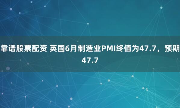 靠谱股票配资 英国6月制造业PMI终值为47.7，预期47.7
